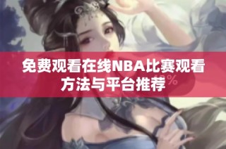 免费观看在线NBA比赛观看方法与平台推荐