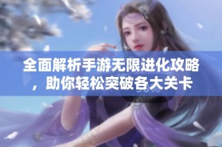 全面解析手游无限进化攻略，助你轻松突破各大关卡