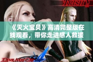 《灭火宝贝》高清完整版在线观看，带你走进感人救援故事世界