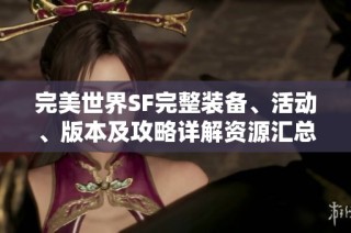 完美世界SF完整装备、活动、版本及攻略详解资源汇总与分享