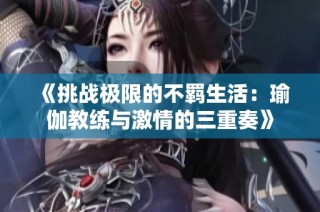 《挑战极限的不羁生活：瑜伽教练与激情的三重奏》