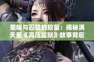 荣耀与囚禁的较量：揭秘满天星《高压监狱》故事背后的秘密与挑战