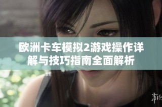 欧洲卡车模拟2游戏操作详解与技巧指南全面解析