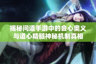 揭秘问道手游中的会心奥义与道心精髓神秘机制真相