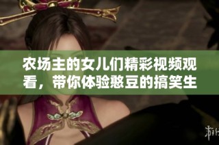 农场主的女儿们精彩视频观看，带你体验憨豆的搞笑生活乐趣