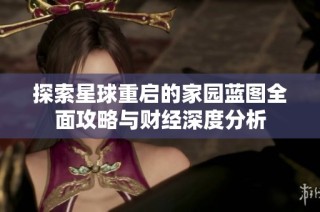 探索星球重启的家园蓝图全面攻略与财经深度分析