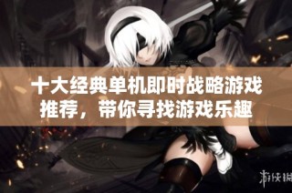 十大经典单机即时战略游戏推荐，带你寻找游戏乐趣