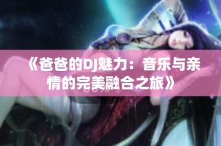 《爸爸的DJ魅力：音乐与亲情的完美融合之旅》