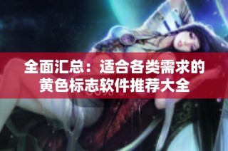全面汇总：适合各类需求的黄色标志软件推荐大全