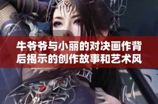 牛爷爷与小丽的对决画作背后揭示的创作故事和艺术风格
