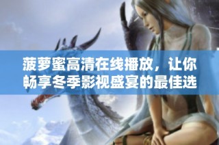 菠萝蜜高清在线播放，让你畅享冬季影视盛宴的最佳选择