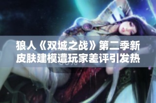 狼人《双城之战》第二季新皮肤建模遭玩家差评引发热议 视觉效果不如预期