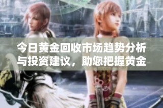 今日黄金回收市场趋势分析与投资建议，助您把握黄金机遇