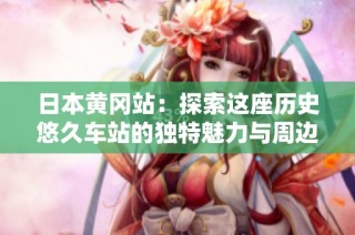 日本黄冈站：探索这座历史悠久车站的独特魅力与周边景点