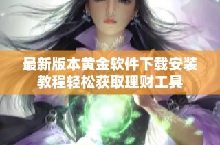 最新版本黄金软件下载安装教程轻松获取理财工具