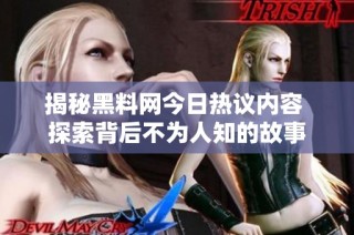 揭秘黑料网今日热议内容 探索背后不为人知的故事