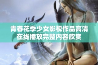 青春花季少女影视作品高清在线播放完整内容欣赏