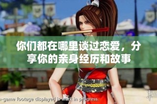 你们都在哪里谈过恋爱，分享你的亲身经历和故事