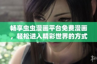 畅享虫虫漫画平台免费漫画，轻松进入精彩世界的方式揭秘