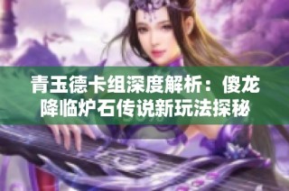 青玉德卡组深度解析：傻龙降临炉石传说新玩法探秘