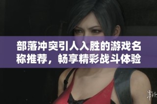 部落冲突引人入胜的游戏名称推荐，畅享精彩战斗体验