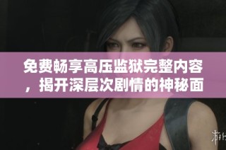 免费畅享高压监狱完整内容，揭开深层次剧情的神秘面纱