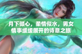 月下倾心，柔情似水，男女情事缓缓展开的诗意之旅
