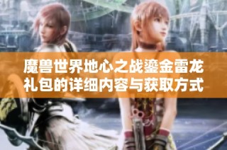 魔兽世界地心之战鎏金雷龙礼包的详细内容与获取方式介绍