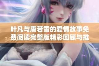 叶凡与唐若雪的爱情故事免费阅读完整版精彩回顾与推荐