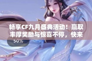 畅享CF九月盛典活动！赢取丰厚奖励与惊喜不停，快来加入我们吧