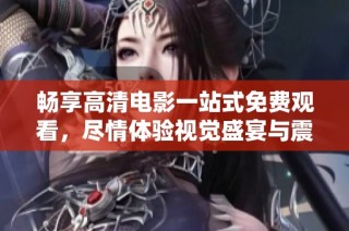 畅享高清电影一站式免费观看，尽情体验视觉盛宴与震撼感受！