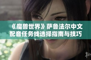 《魔兽世界》萨鲁法尔中文配音任务线选择指南与技巧分享