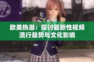 欧美热潮：探讨最新性视频流行趋势与文化影响