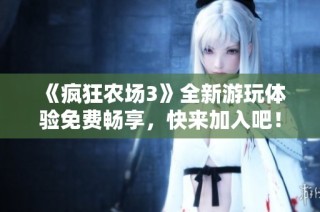 《疯狂农场3》全新游玩体验免费畅享，快来加入吧！