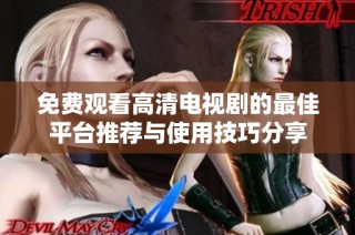 免费观看高清电视剧的最佳平台推荐与使用技巧分享