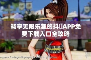 畅享无限乐趣的抖抈APP免费下载入口全攻略