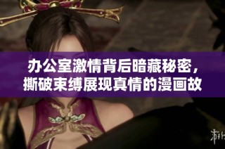 办公室激情背后暗藏秘密，撕破束缚展现真情的漫画故事