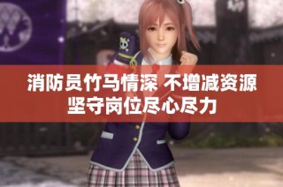 消防员竹马情深 不增减资源坚守岗位尽心尽力