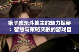 癞子欢乐斗地主的魅力探秘：智慧与策略交融的游戏冒险之旅