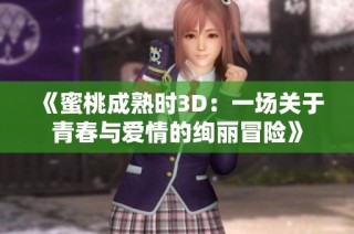 《蜜桃成熟时3D：一场关于青春与爱情的绚丽冒险》