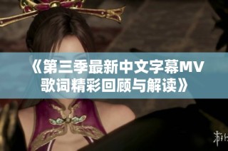 《第三季最新中文字幕MV歌词精彩回顾与解读》