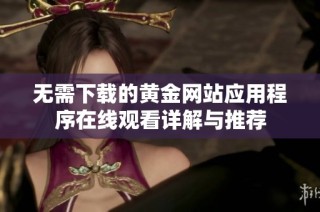 无需下载的黄金网站应用程序在线观看详解与推荐