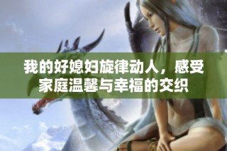 我的好媳妇旋律动人，感受家庭温馨与幸福的交织