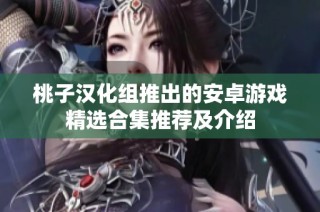 桃子汉化组推出的安卓游戏精选合集推荐及介绍