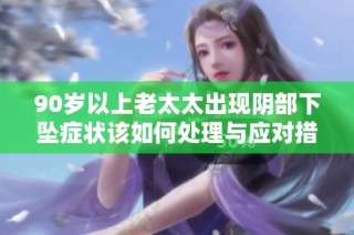 90岁以上老太太出现阴部下坠症状该如何处理与应对措施探讨