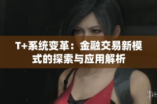T+系统变革：金融交易新模式的探索与应用解析