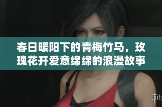 春日暖阳下的青梅竹马，玫瑰花开爱意绵绵的浪漫故事