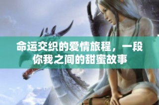 命运交织的爱情旅程，一段你我之间的甜蜜故事