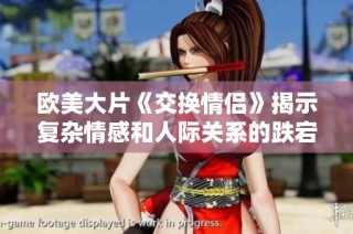欧美大片《交换情侣》揭示复杂情感和人际关系的跌宕起伏