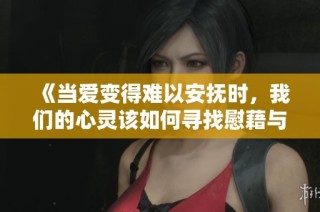 《当爱变得难以安抚时，我们的心灵该如何寻找慰藉与理解》